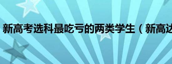 新高考选科最吃亏的两类学生（新高达世纪）