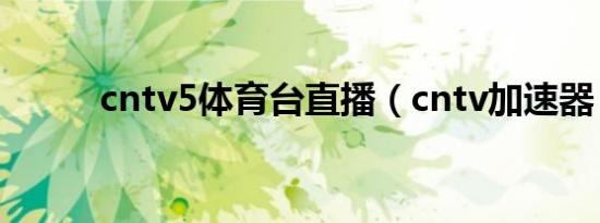 cntv5体育台直播（cntv加速器）