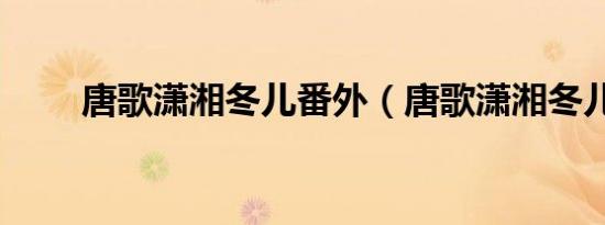 唐歌潇湘冬儿番外（唐歌潇湘冬儿）