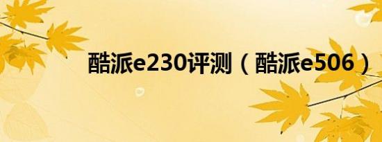 酷派e230评测（酷派e506）