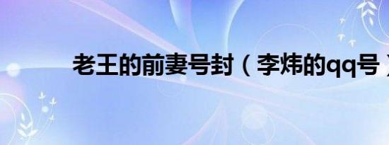 老王的前妻号封（李炜的qq号）