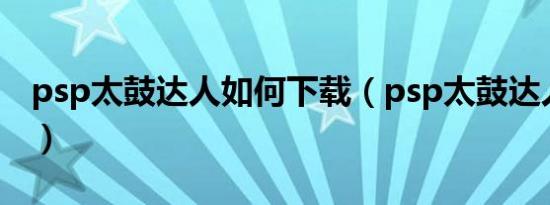 psp太鼓达人如何下载（psp太鼓达人中文版）