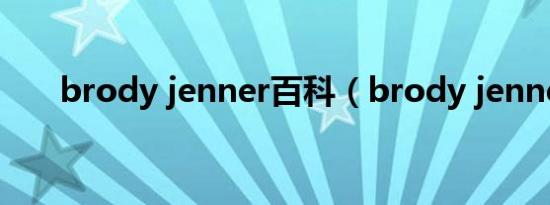 brody jenner百科（brody jenner）