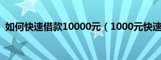 如何快速借款10000元（1000元快速借款）