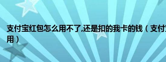 支付宝红包怎么用不了,还是扣的我卡的钱（支付宝红包怎么用）