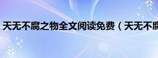天无不腐之物全文阅读免费（天无不腐之物）