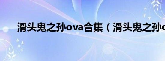 滑头鬼之孙ova合集（滑头鬼之孙op）