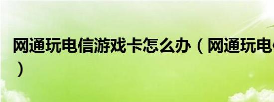 网通玩电信游戏卡怎么办（网通玩电信加速器）
