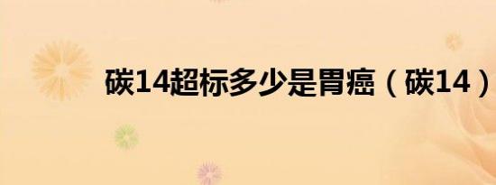 碳14超标多少是胃癌（碳14）