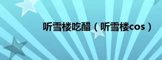 听雪楼吃醋（听雪楼cos）
