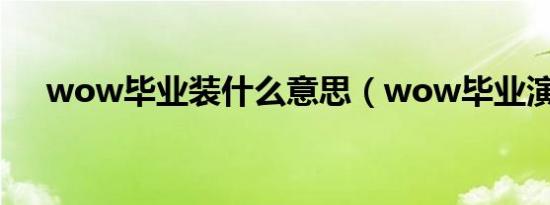 wow毕业装什么意思（wow毕业演说）