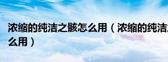浓缩的纯洁之骸怎么用（浓缩的纯洁之骸有什么用）