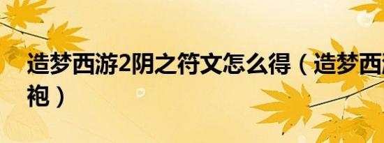 造梦西游2阴之符文怎么得（造梦西游2七彩袍）