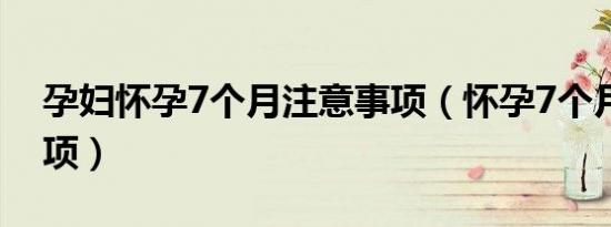 孕妇怀孕7个月注意事项（怀孕7个月注意事项）