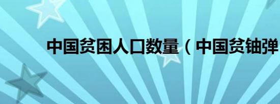 中国贫困人口数量（中国贫铀弹）