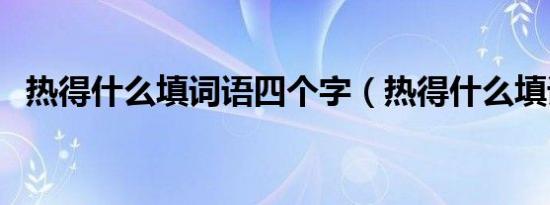 热得什么填词语四个字（热得什么填词语）