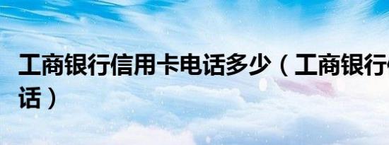 工商银行信用卡电话多少（工商银行信用卡电话）