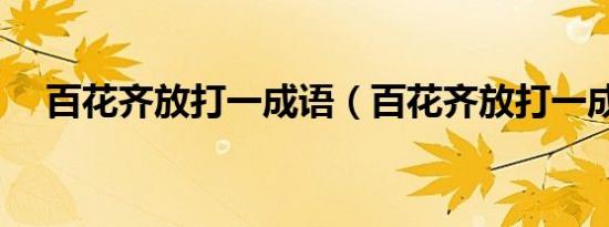 百花齐放打一成语（百花齐放打一成语）
