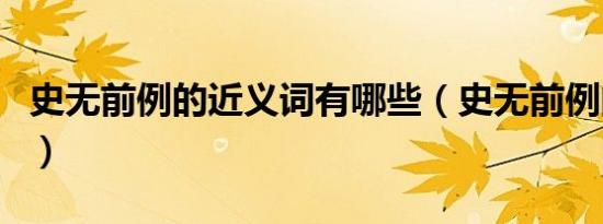 史无前例的近义词有哪些（史无前例的近义词）
