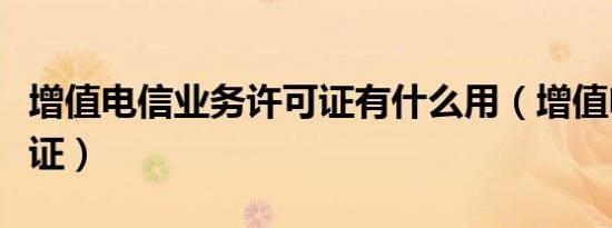 增值电信业务许可证有什么用（增值电信许可证）