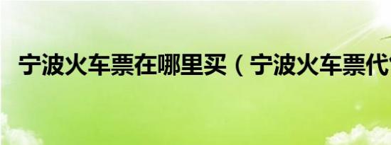 宁波火车票在哪里买（宁波火车票代售点）