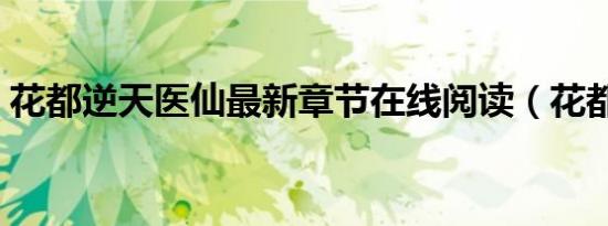 花都逆天医仙最新章节在线阅读（花都逆流）
