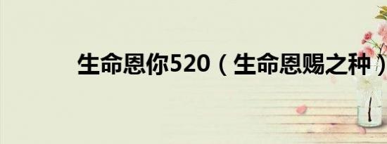 生命恩你520（生命恩赐之种）