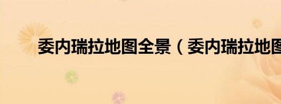 委内瑞拉地图全景（委内瑞拉地图）