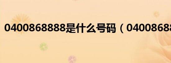 0400868888是什么号码（04008688888）