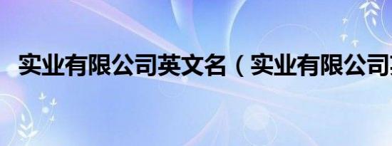 实业有限公司英文名（实业有限公司英文）