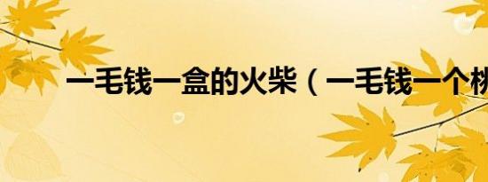 一毛钱一盒的火柴（一毛钱一个桃）
