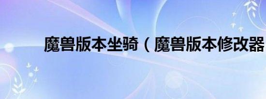 魔兽版本坐骑（魔兽版本修改器）