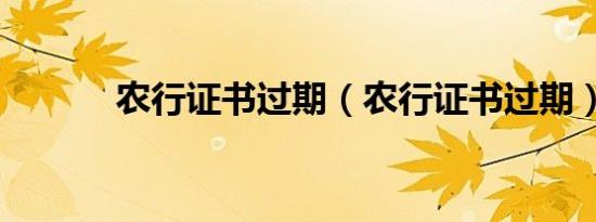 农行证书过期（农行证书过期）
