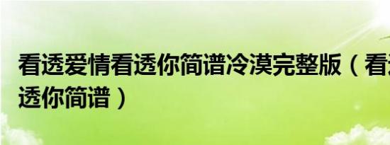 看透爱情看透你简谱冷漠完整版（看透爱情看透你简谱）