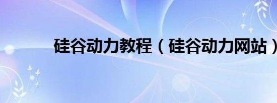 硅谷动力教程（硅谷动力网站）