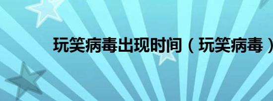 玩笑病毒出现时间（玩笑病毒）