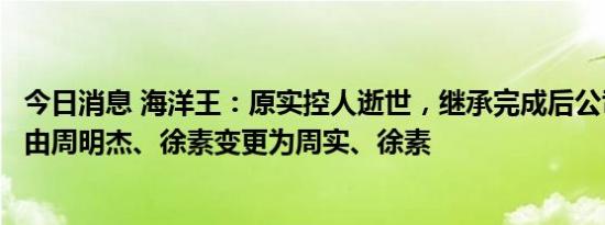 今日消息 海洋王：原实控人逝世，继承完成后公司实控人将由周明杰、徐素变更为周实、徐素