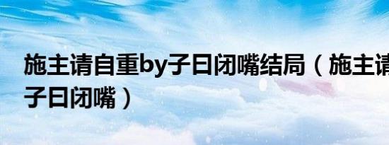施主请自重by子曰闭嘴结局（施主请自重by子曰闭嘴）