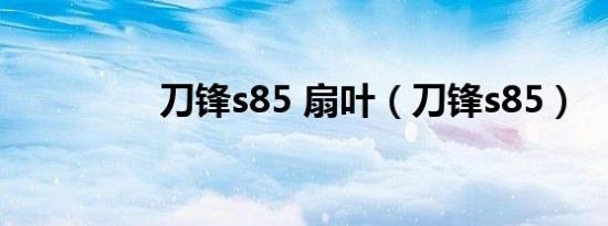 刀锋s85 扇叶（刀锋s85）