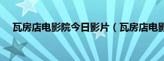 瓦房店电影院今日影片（瓦房店电影院）