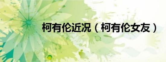 柯有伦近况（柯有伦女友）