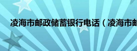 凌海市邮政储蓄银行电话（凌海市邮编）