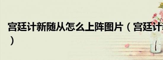 宫廷计新随从怎么上阵图片（宫廷计新版掉落）