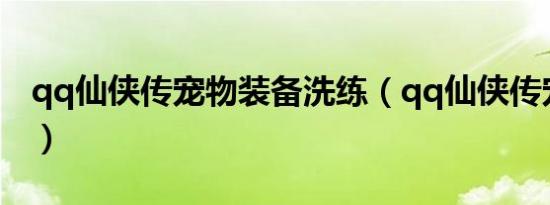qq仙侠传宠物装备洗练（qq仙侠传宠物合成）
