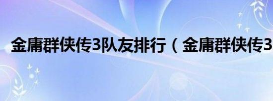 金庸群侠传3队友排行（金庸群侠传3队友）