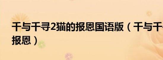 千与千寻2猫的报恩国语版（千与千寻2猫的报恩）