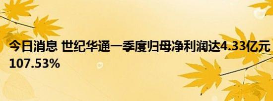 今日消息 世纪华通一季度归母净利润达4.33亿元，同比增长107.53%