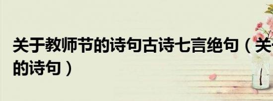 关于教师节的诗句古诗七言绝句（关于教师节的诗句）