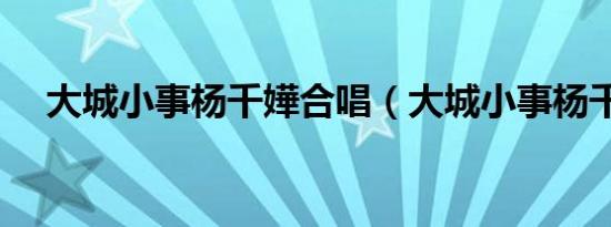 大城小事杨千嬅合唱（大城小事杨千嬅）