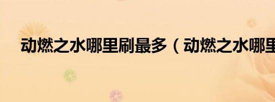 动燃之水哪里刷最多（动燃之水哪里刷）